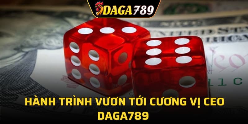 Hành trình vươn tới cương vị CEO DAGA789
