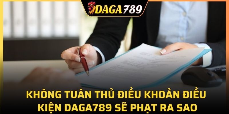 Không tuân thủ điều khoản điều kiện DAGA789 sẽ xử phạt ra sao