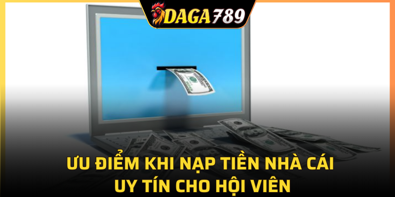 Ưu điểm khi nạp tiền nhà cái uy tín cho hội viên